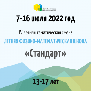 «Летняя физико-математическая школа» - 7-16 июля 2022 года. 13-17 лет. Размещение «Стандарт»